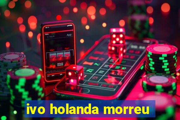 ivo holanda morreu